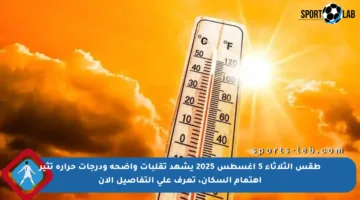 طقس الثلاثاء 5 أغسطس 2025 يشهد تقلبات واضحة ودرجات حرارة تثير اهتمام السكان، تعرف على التفاصيل الآن